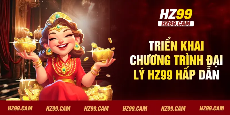 Triển khai chương trình đại lý HZ99 hấp dẫn