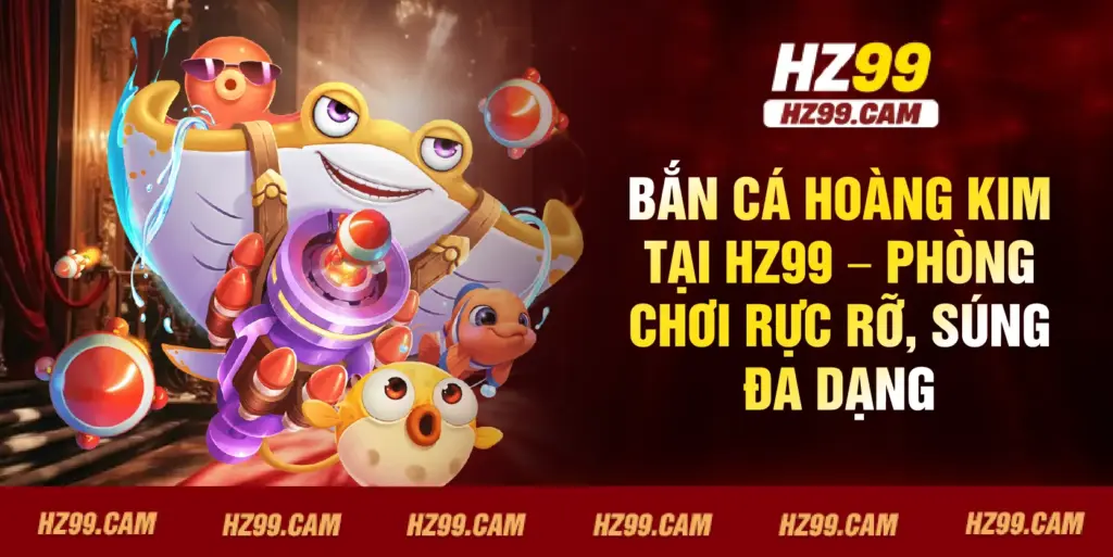 Bắn Cá Hoàng Kim tại HZ99 – phòng chơi rực rỡ, súng đa dạng