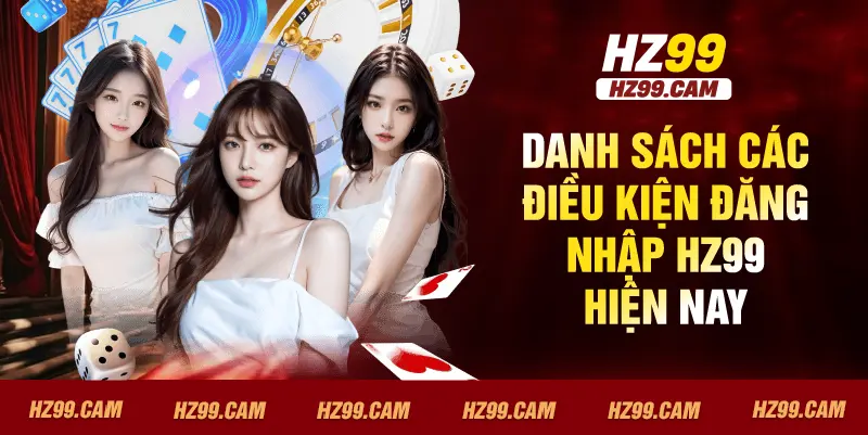 Danh sách các điều kiện đăng nhập HZ99 hiện nay