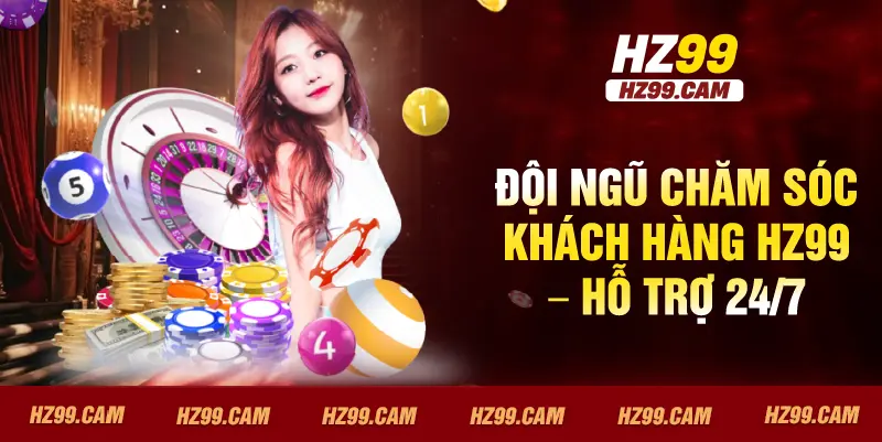 Đội ngũ chăm sóc khách hàng HZ99 – hỗ trợ 24/7