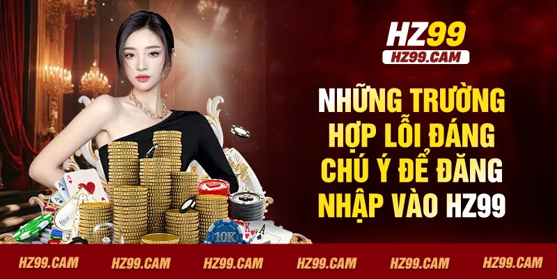 Những trường hợp lỗi đáng chú ý để đăng nhập vào HZ99