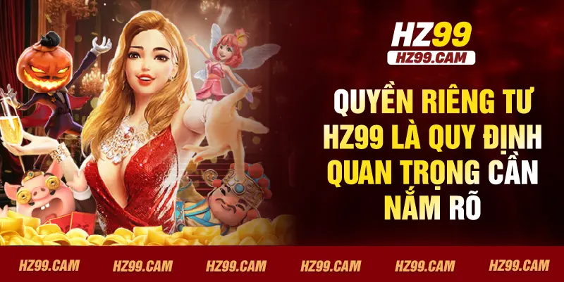 Quyền riêng tư HZ99 là quy định quan trọng cần nắm rõ