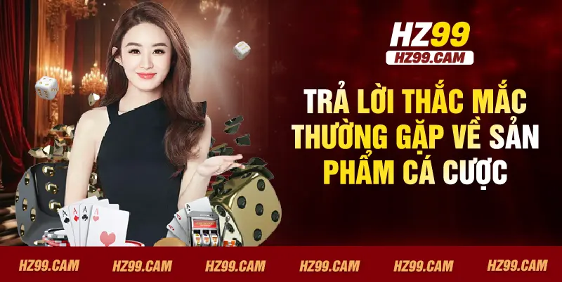 Trả lời thắc mắc thường gặp về sản phẩm cá cược