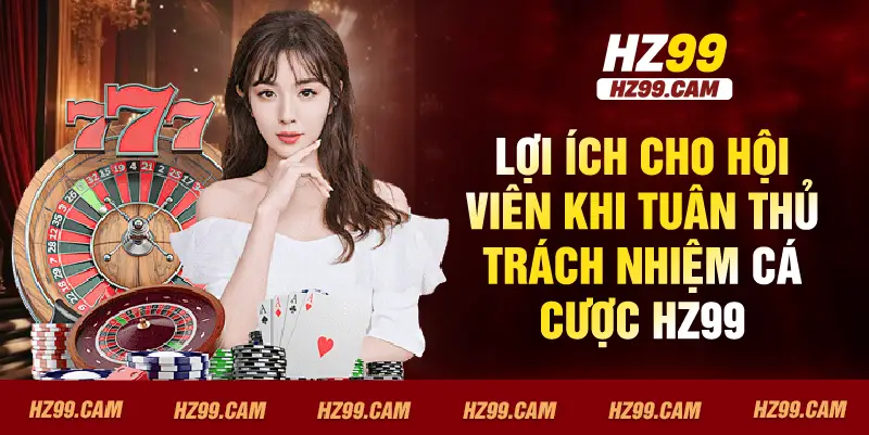 Lợi ích cho hội viên khi tuân thủ trách nhiệm cá cược HZ99